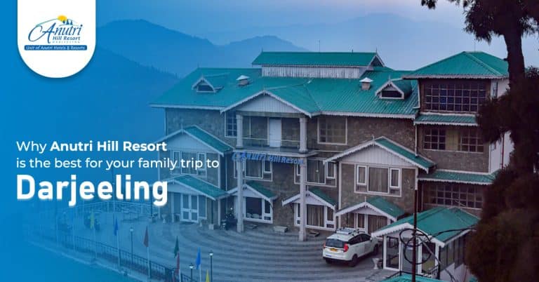 Why Anutri hill resort is the best for your family trip to Darjeeling