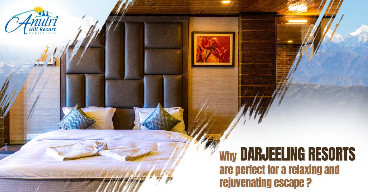 Why Darjeeling resorts are perfect for a relaxing and rejuvenating escape?